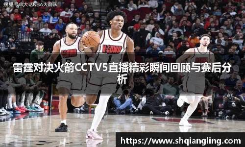 雷霆对决火箭CCTV5直播精彩瞬间回顾与赛后分析